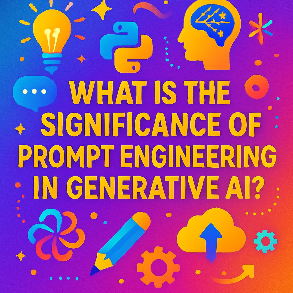 What Is The Significance Of Prompt Engineering In Generative AI